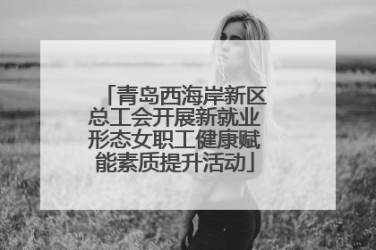 青岛西海岸新区总工会开展新就业形态女职工健康赋能素质提升活动