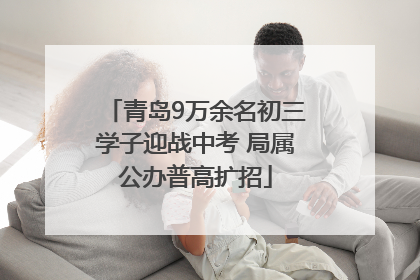 青岛9万余名初三学子迎战中考 局属公办普高扩招