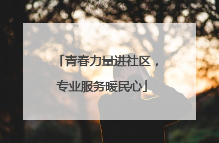 青春力量进社区，专业服务暖民心