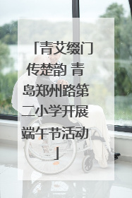 青艾缀门传楚韵 青岛郑州路第二小学开展端午节活动