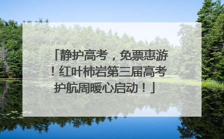 静护高考，免票惠游！红叶柿岩第三届高考护航周暖心启动！