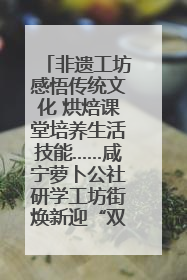 非遗工坊感悟传统文化 烘焙课堂培养生活技能……咸宁萝卜公社研学工坊街焕新迎“双节”