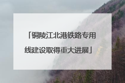 铜陵江北港铁路专用线建设取得重大进展