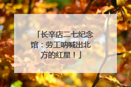 长辛店二七纪念馆：劳工呐喊出北方的红星！