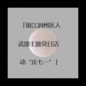 镇江润州区人武部主题党日活动“庆七一”