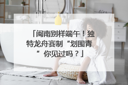 闽南别样端午！独特龙舟赛制“划围青”你见过吗？