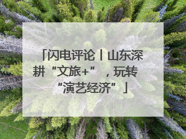闪电评论丨山东深耕“文旅+”，玩转“演艺经济”