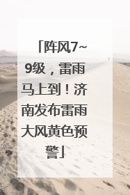 阵风7~9级，雷雨马上到！济南发布雷雨大风黄色预警