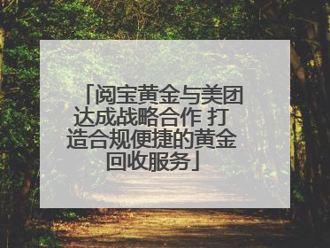 阅宝黄金与美团达成战略合作 打造合规便捷的黄金回收服务