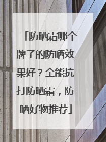 防晒霜哪个牌子的防晒效果好？全能抗打防晒霜，防晒好物推荐