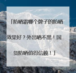 防晒霜哪个牌子的防晒效果好？外出晒不黑！国货防晒值得信赖！