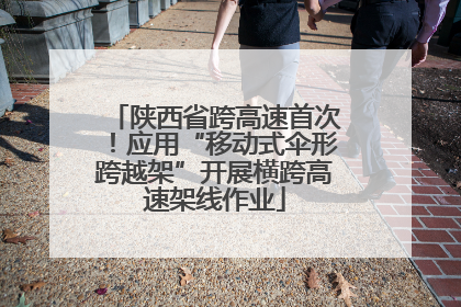 陕西省跨高速首次！应用“移动式伞形跨越架”开展横跨高速架线作业