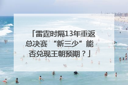 雷霆时隔13年重返总决赛 “新三少”能否兑现王朝预期？