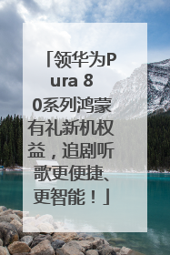 领华为Pura 80系列鸿蒙有礼新机权益，追剧听歌更便捷、更智能！