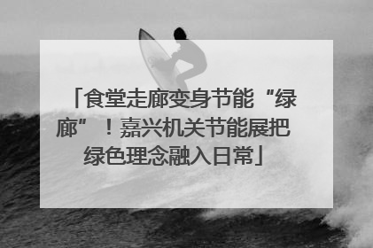 食堂走廊变身节能“绿廊”！嘉兴机关节能展把绿色理念融入日常