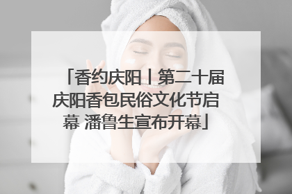 香约庆阳丨第二十届庆阳香包民俗文化节启幕 潘鲁生宣布开幕