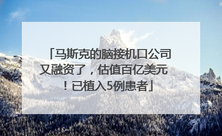 马斯克的脑接机口公司又融资了，估值百亿美元！已植入5例患者