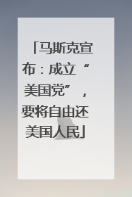 马斯克宣布：成立“美国党”，要将自由还美国人民