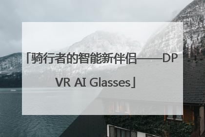 骑行者的智能新伴侣——DPVR AI Glasses