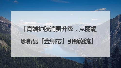 高端护肤消费升级，克丽缇娜新品「金绷带」引领潮流