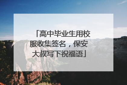 高中毕业生用校服收集签名，保安大叔写下祝福语