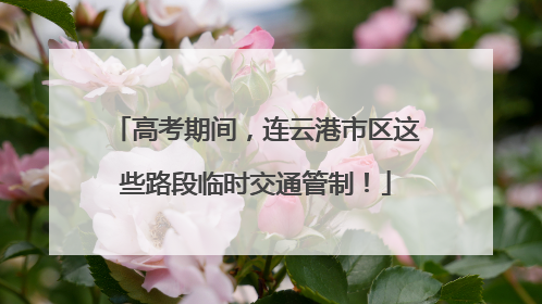 高考期间，连云港市区这些路段临时交通管制！