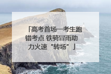 高考首场一考生跑错考点 铁骑冒雨助力火速“转场”
