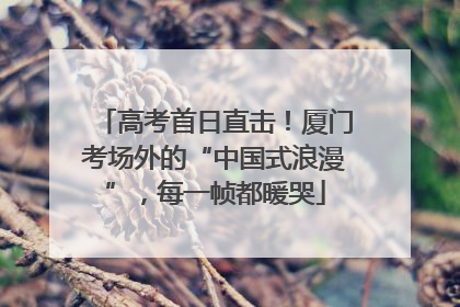 高考首日直击！厦门考场外的“中国式浪漫”，每一帧都暖哭