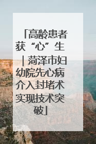 高龄患者获“心”生｜菏泽市妇幼院先心病介入封堵术实现技术突破