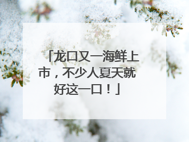 龙口又一海鲜上市，不少人夏天就好这一口！