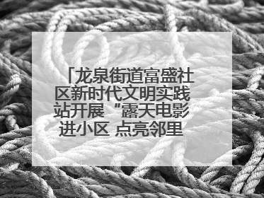 龙泉街道富盛社区新时代文明实践站开展“露天电影进小区 点亮邻里新生活”活动
