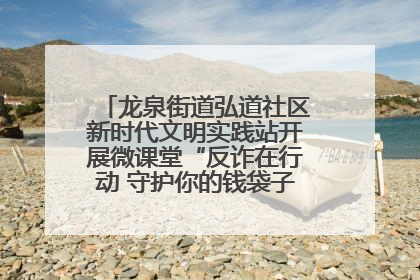 龙泉街道弘道社区新时代文明实践站开展微课堂“反诈在行动 守护你的钱袋子”反诈宣讲活动