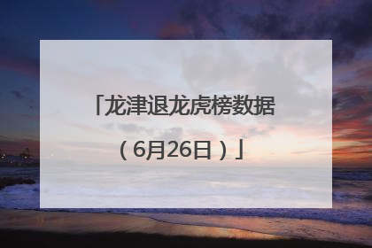 龙津退龙虎榜数据（6月26日）