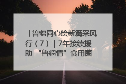 鲁疆同心绘新篇采风行（7）｜7年接续援助 “鲁疆情”食用菌从1.0走向4.0