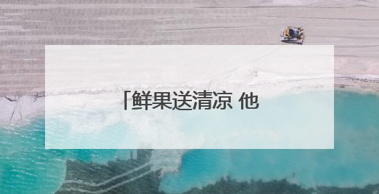 鲜果送清凉 他们启动爱心助考