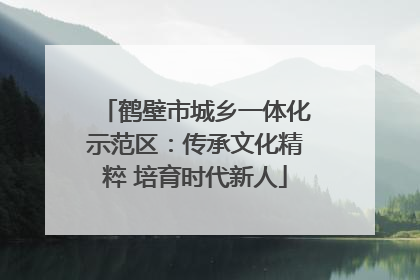 鹤壁市城乡一体化示范区：传承文化精粹 培育时代新人
