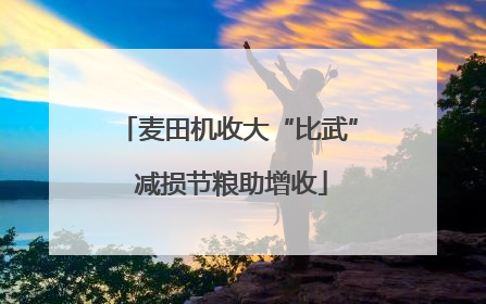 麦田机收大“比武” 减损节粮助增收