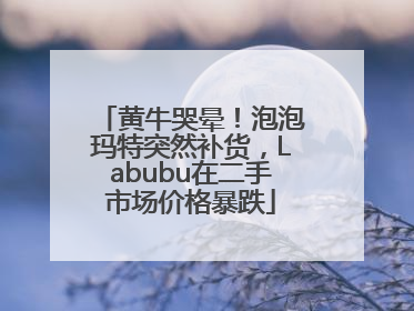 黄牛哭晕！泡泡玛特突然补货，Labubu在二手市场价格暴跌