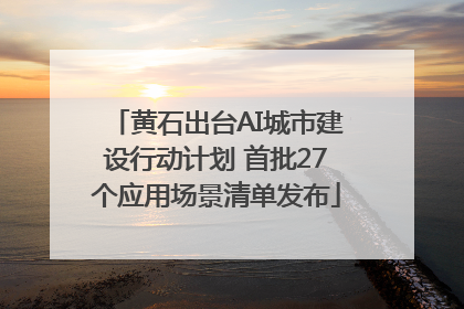 黄石出台AI城市建设行动计划 首批27个应用场景清单发布