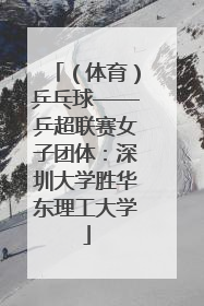 （体育）乒乓球——乒超联赛女子团体：深圳大学胜华东理工大学