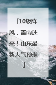 10级阵风，雷雨还来！山东最新天气预报