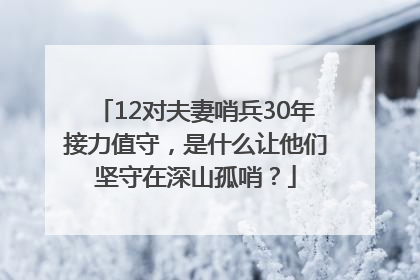 12对夫妻哨兵30年接力值守，是什么让他们坚守在深山孤哨？