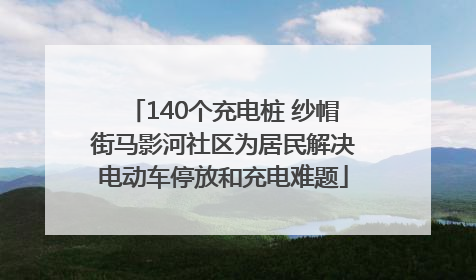 140个充电桩 纱帽街马影河社区为居民解决电动车停放和充电难题