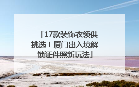 17款装饰衣领供挑选！厦门出入境解锁证件照新玩法