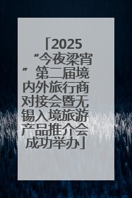 2025“今夜梁宵”第二届境内外旅行商对接会暨无锡入境旅游产品推介会成功举办