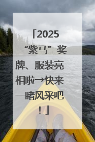 2025“紫马”奖牌、服装亮相啦→快来一睹风采吧！