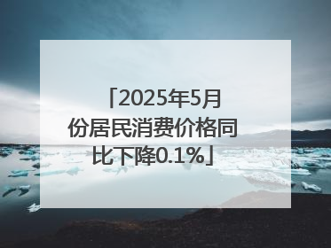 2025年5月份居民消费价格同比下降0.1%