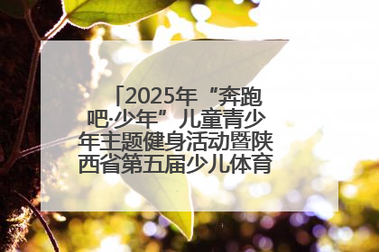 2025年“奔跑吧·少年”儿童青少年主题健身活动暨陕西省第五届少儿体育嘉年华活动启动