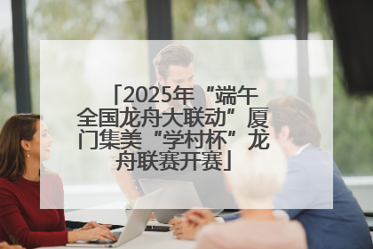 2025年“端午全国龙舟大联动”厦门集美“学村杯”龙舟联赛开赛