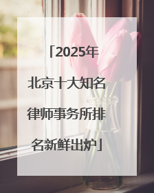 2025年北京十大知名律师事务所排名新鲜出炉